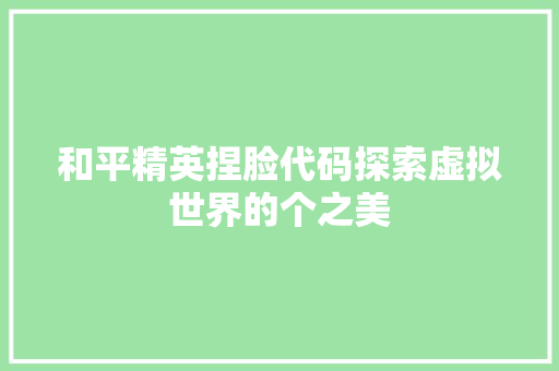 和平精英捏脸代码探索虚拟世界的个之美