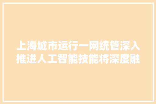 上海城市运行一网统管深入推进人工智能技能将深度融合