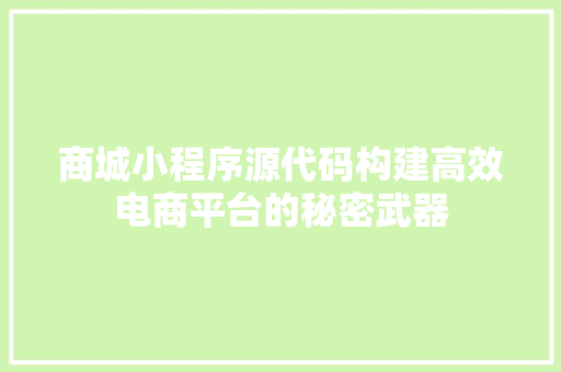 商城小程序源代码构建高效电商平台的秘密武器