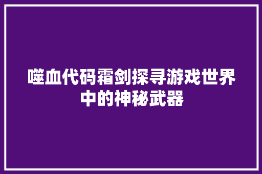 噬血代码霜剑探寻游戏世界中的神秘武器