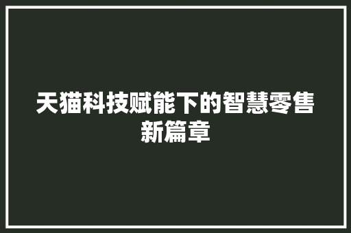 天猫科技赋能下的智慧零售新篇章