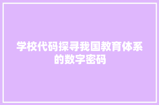 学校代码探寻我国教育体系的数字密码