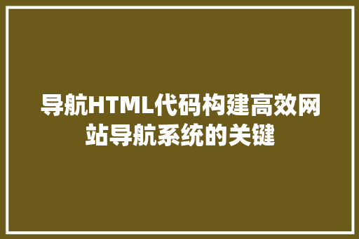 导航HTML代码构建高效网站导航系统的关键