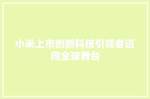 小米上市创新科技引领者迈向全球舞台