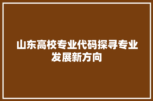 山东高校专业代码探寻专业发展新方向