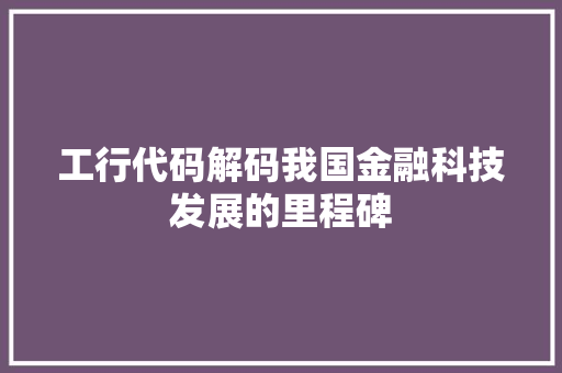 工行代码解码我国金融科技发展的里程碑