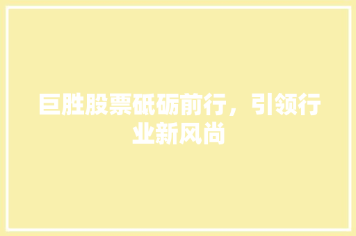 巨胜股票砥砺前行，引领行业新风尚
