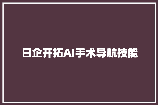 日企开拓AI手术导航技能