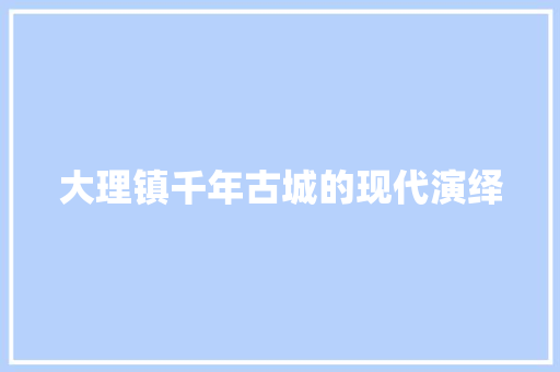 大理镇千年古城的现代演绎