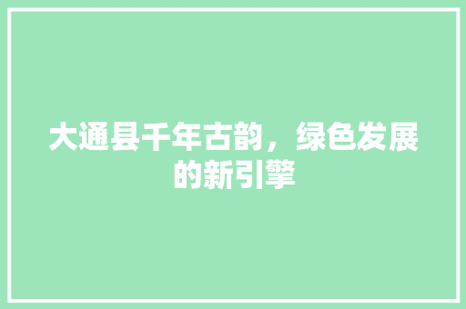 大通县千年古韵，绿色发展的新引擎