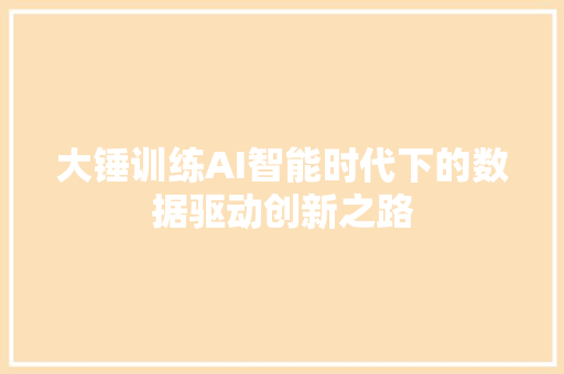大锤训练AI智能时代下的数据驱动创新之路
