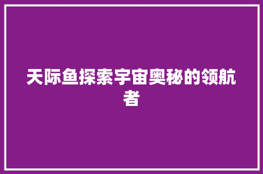 天际鱼探索宇宙奥秘的领航者