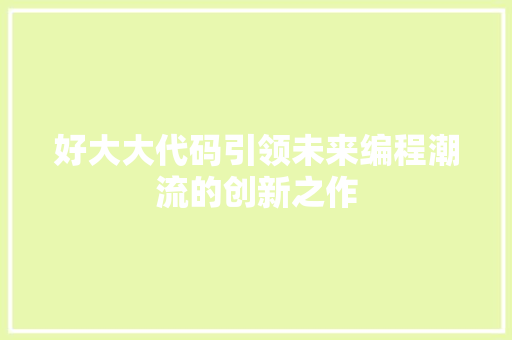 好大大代码引领未来编程潮流的创新之作