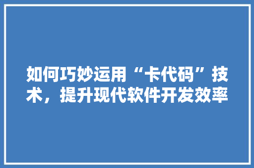 如何巧妙运用“卡代码”技术，提升现代软件开发效率