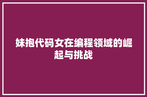 妹抱代码女在编程领域的崛起与挑战