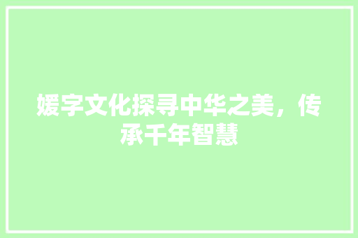 媛字文化探寻中华之美，传承千年智慧