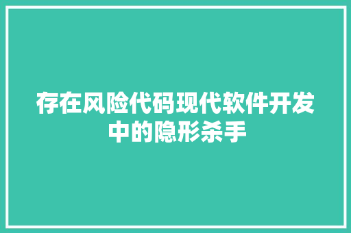 存在风险代码现代软件开发中的隐形杀手