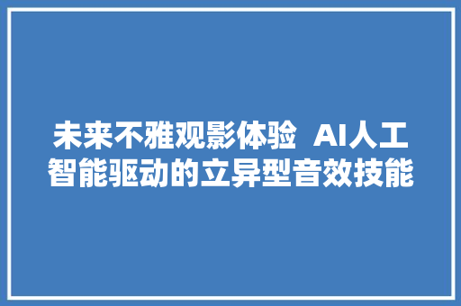 未来不雅观影体验  AI人工智能驱动的立异型音效技能
