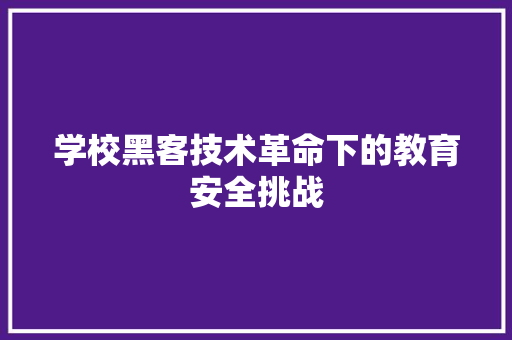 学校黑客技术革命下的教育安全挑战