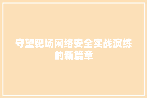 守望靶场网络安全实战演练的新篇章