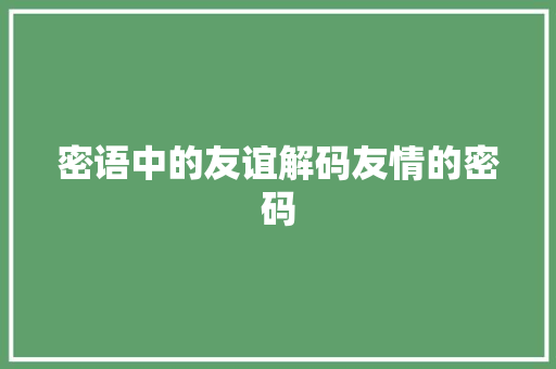 密语中的友谊解码友情的密码