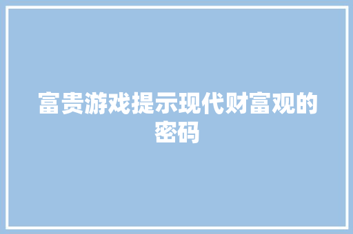 富贵游戏提示现代财富观的密码