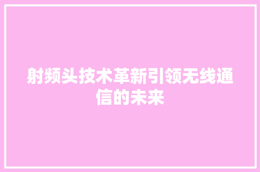 射频头技术革新引领无线通信的未来