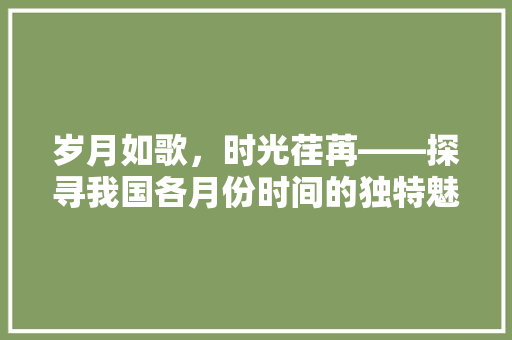 岁月如歌，时光荏苒——探寻我国各月份时间的独特魅力