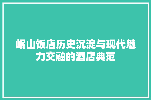 岷山饭店历史沉淀与现代魅力交融的酒店典范