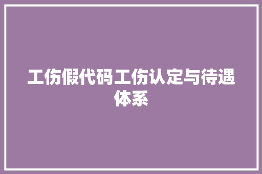 工伤假代码工伤认定与待遇体系