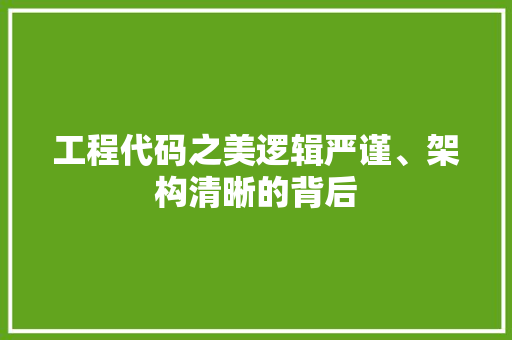 工程代码之美逻辑严谨、架构清晰的背后