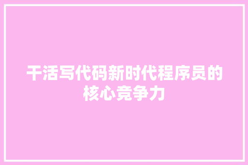 干活写代码新时代程序员的核心竞争力