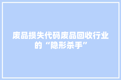 废品损失代码废品回收行业的“隐形杀手”