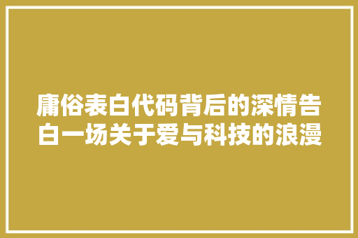 庸俗表白代码背后的深情告白一场关于爱与科技的浪漫邂逅