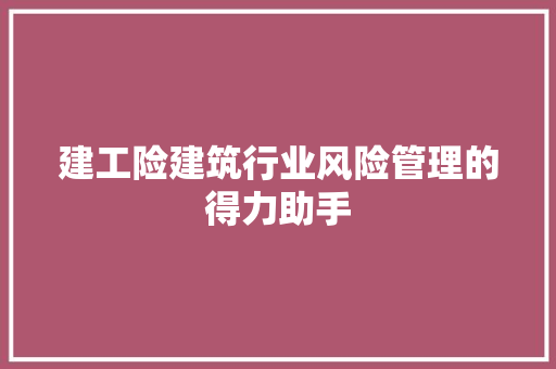 建工险建筑行业风险管理的得力助手
