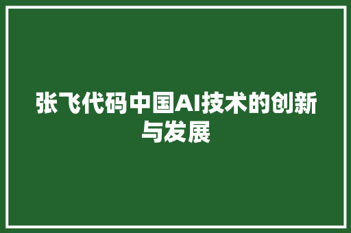 张飞代码中国AI技术的创新与发展