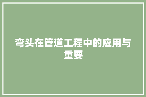 弯头在管道工程中的应用与重要