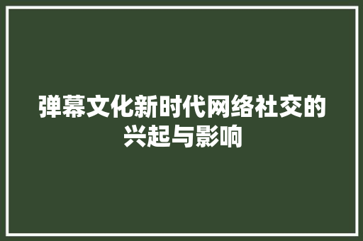 弹幕文化新时代网络社交的兴起与影响