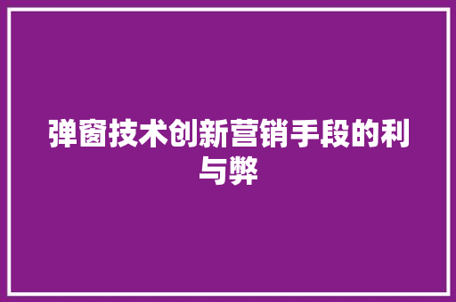 弹窗技术创新营销手段的利与弊