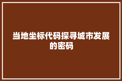 当地坐标代码探寻城市发展的密码