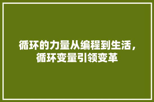 循环的力量从编程到生活，循环变量引领变革