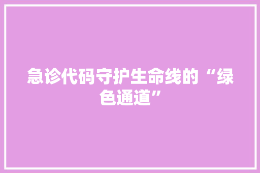 急诊代码守护生命线的“绿色通道”
