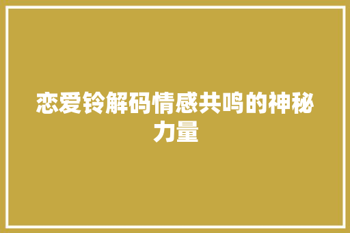 恋爱铃解码情感共鸣的神秘力量