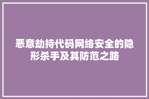 恶意劫持代码网络安全的隐形杀手及其防范之路