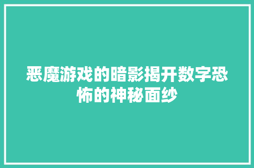 恶魔游戏的暗影揭开数字恐怖的神秘面纱