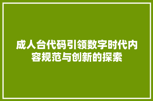成人台代码引领数字时代内容规范与创新的探索