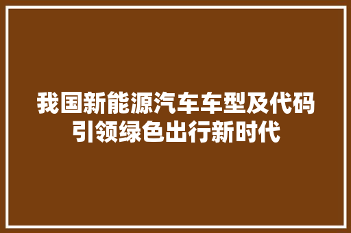 我国新能源汽车车型及代码引领绿色出行新时代