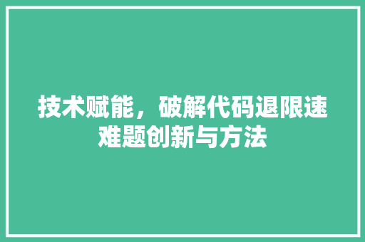 技术赋能，破解代码退限速难题创新与方法