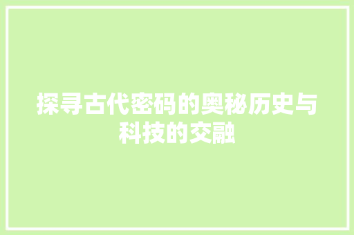 探寻古代密码的奥秘历史与科技的交融