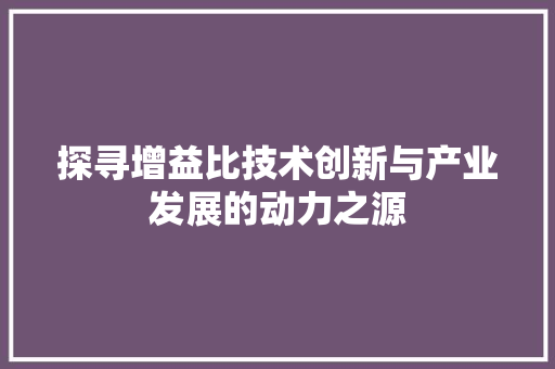 探寻增益比技术创新与产业发展的动力之源